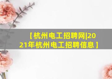 【杭州电工招聘网|2021年杭州电工招聘信息】